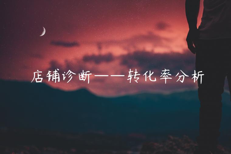 店鋪診斷——轉(zhuǎn)化率分析